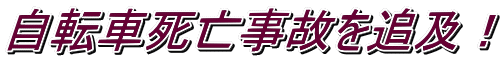 自転車死亡事故を追及！